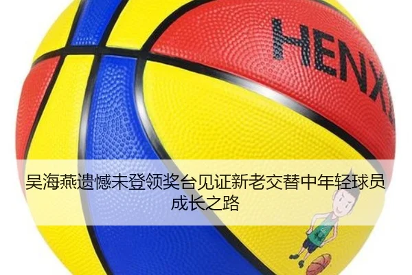 吴海燕遗憾未登领奖台见证新老交替中年轻球员成长之路
